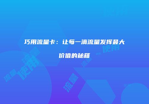 巧用流量卡：让每一滴流量发挥最大价值的秘籍