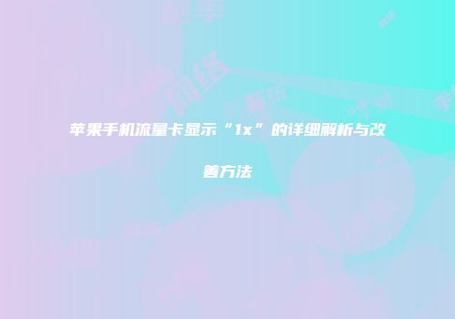 苹果手机流量卡显示“1x”的详细解析与改善方法