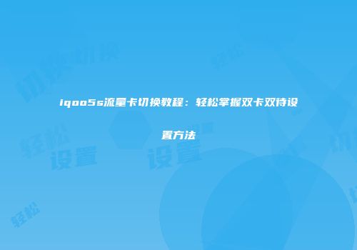 iqoo5s流量卡切换教程:轻松掌握双卡双待设置方法