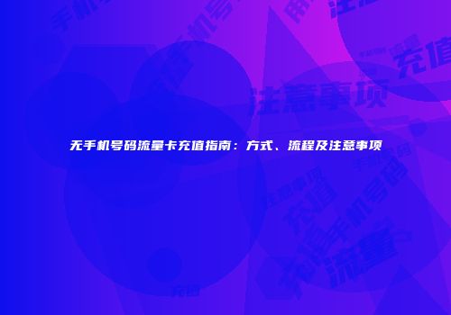 无手机号码流量卡充值指南：方式、流程及注意事项