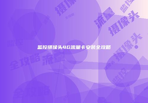 监控摄像头4G流量卡安装全攻略