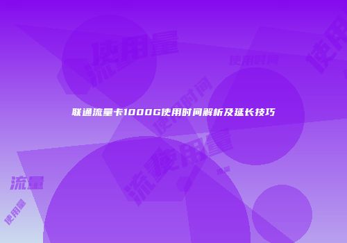 联通流量卡1000G使用时间解析及延长技巧