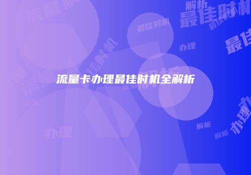 流量卡办理最佳时机全解析