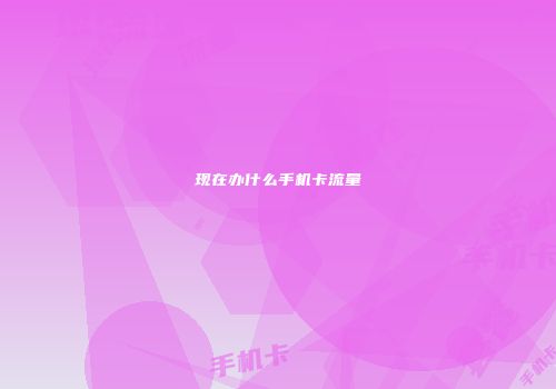 现在办什么手机卡流量