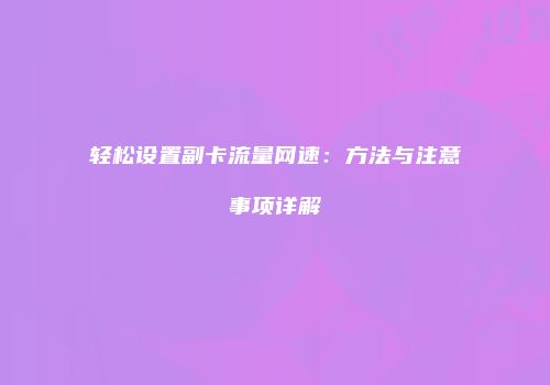 轻松设置副卡流量网速：方法与注意事项详解