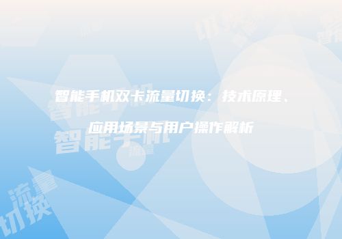 智能手机双卡流量切换:技术原理、应用场景与用户操作解析
