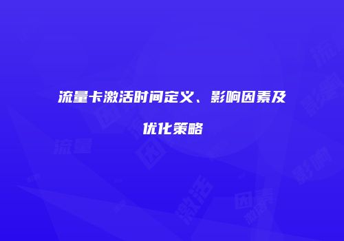 流量卡激活时间定义、影响因素及优化策略