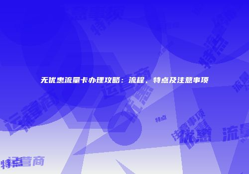 无优惠流量卡办理攻略：流程、特点及注意事项
