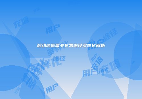 移动纯流量卡充费途径多样化解析