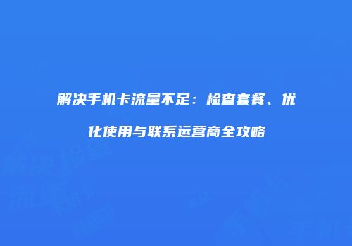 解决手机卡流量不足：检查套餐、优化使用与联系运营商全攻略