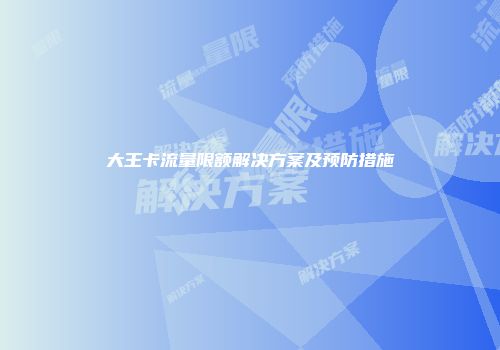 大王卡流量限额解决方案及预防措施