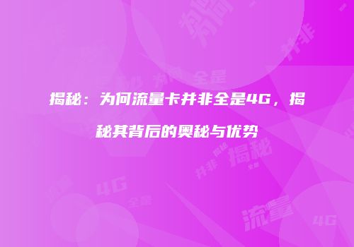 揭秘：为何流量卡并非全是4G，揭秘其背后的奥秘与优势