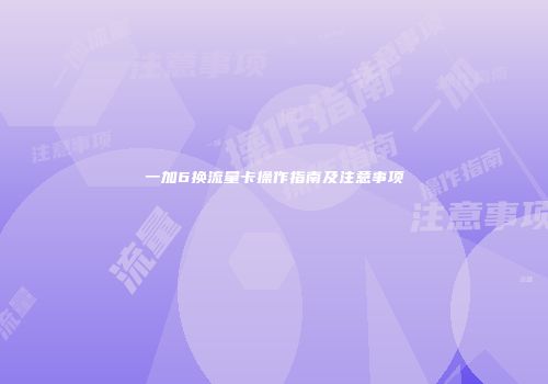 一加6换流量卡操作指南及注意事项