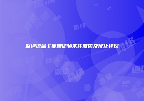 联通流量卡使用体验不佳原因及优化建议