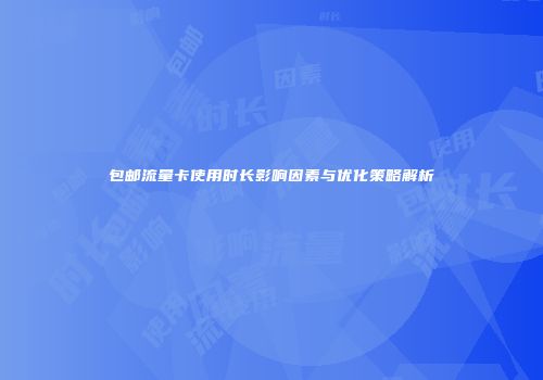 包邮流量卡使用时长影响因素与优化策略解析