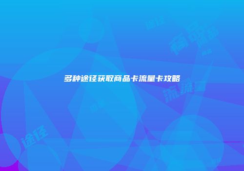 多种途径获取商品卡流量卡攻略