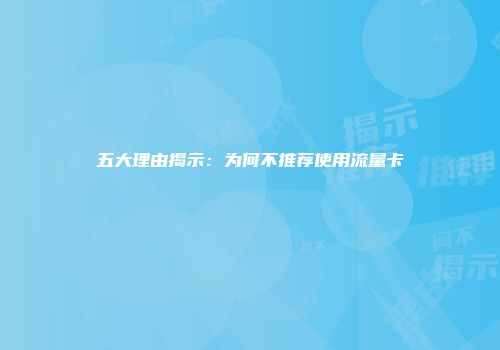 五大理由揭示：为何不推荐使用流量卡