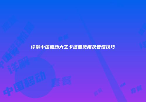 详解中国移动大王卡流量使用及管理技巧