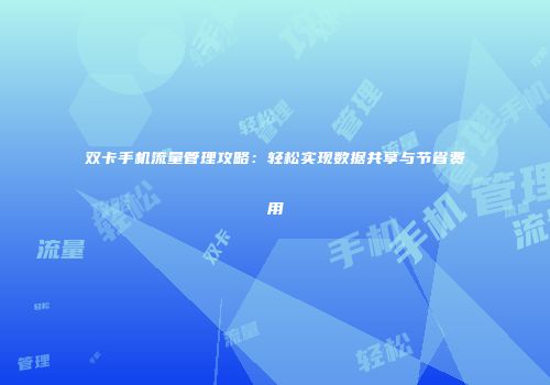 双卡手机流量管理攻略:轻松实现数据共享与节省费用