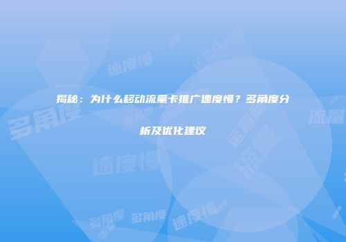 揭秘：为什么移动流量卡推广速度慢？多角度分析及优化建议