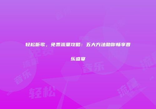 轻松听歌，免费流量攻略：五大方法助你畅享音乐盛宴