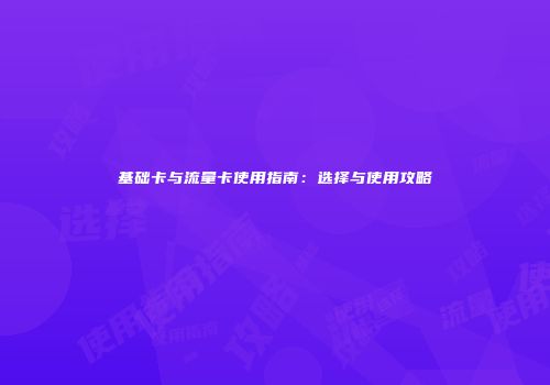 基础卡与流量卡使用指南:选择与使用攻略