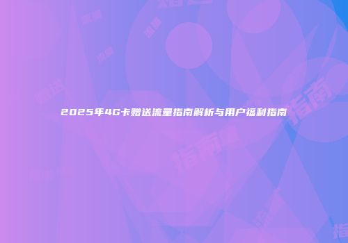2025年4G卡赠送流量指南解析与用户福利指南