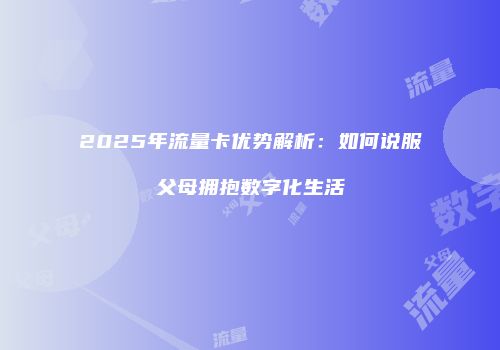 2025年流量卡优势解析：如何说服父母拥抱数字化生活