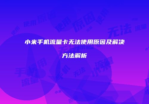 小米手机流量卡无法使用原因及解决方法解析