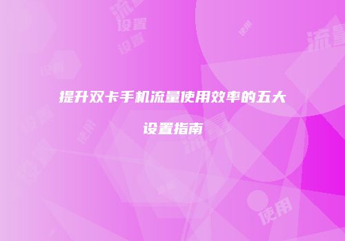 提升双卡手机流量使用效率的五大设置指南