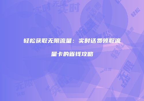 轻松获取无限流量：实时话费领取流量卡的省钱攻略
