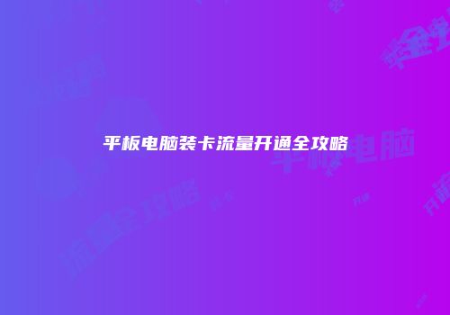 平板电脑装卡流量开通全攻略