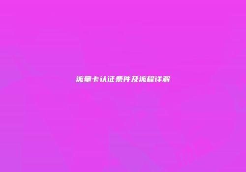 流量卡认证条件及流程详解