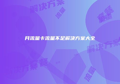 月流量卡流量不足解决方案大全