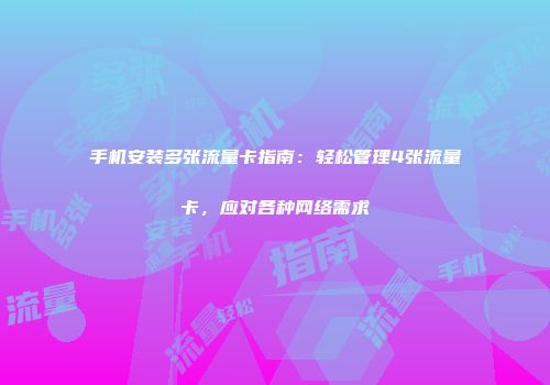 手机安装多张流量卡指南：轻松管理4张流量卡，应对各种网络需求