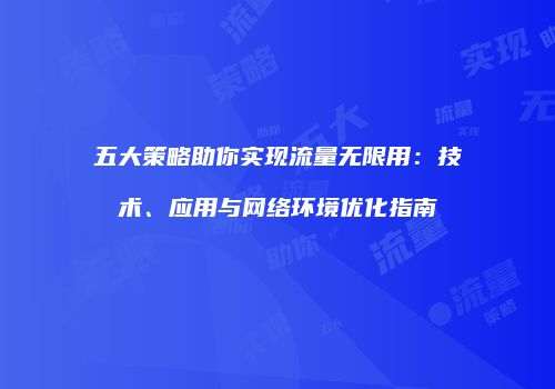 五大策略助你实现流量无限用：技术、应用与网络环境优化指南