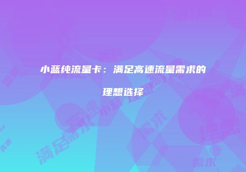 小蓝纯流量卡:满足高速流量需求的理想选择