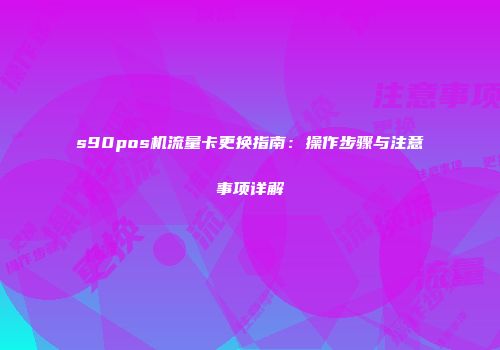 s90pos机流量卡更换指南：操作步骤与注意事项详解