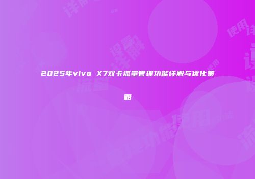 2025年vivo X7双卡流量管理功能详解与优化策略