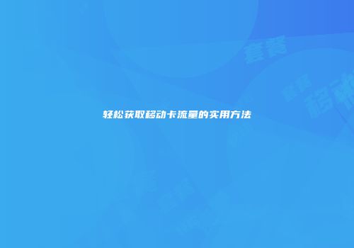 轻松获取移动卡流量的实用方法