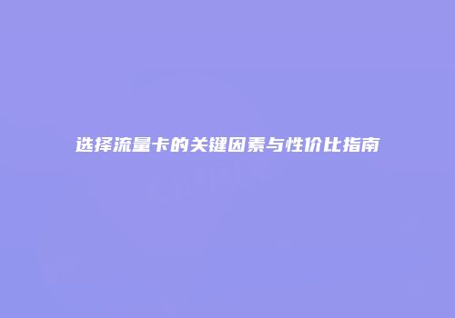 选择流量卡的关键因素与性价比指南