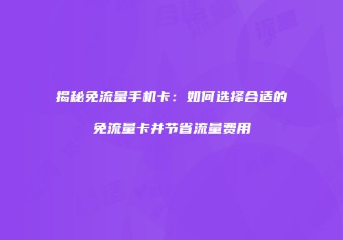 揭秘免流量手机卡:如何选择合适的免流量卡并节省流量费用