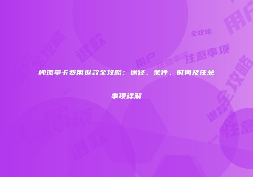 纯流量卡费用退款全攻略：途径、条件、时间及注意事项详解