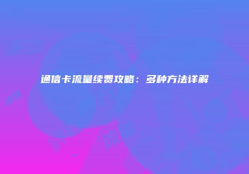 通信卡流量续费攻略：多种方法详解