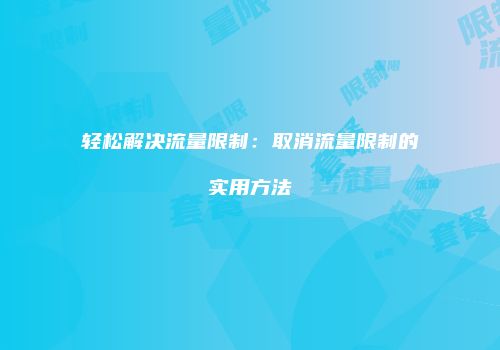 轻松解决流量限制:取消流量限制的实用方法