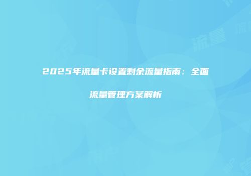 2025年流量卡设置剩余流量指南:全面流量管理方案解析