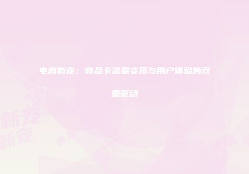 电商新宠：商品卡流量变现与用户体验的双重驱动