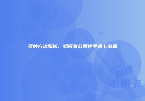 多种方法解析：如何有效限速手机卡流量
