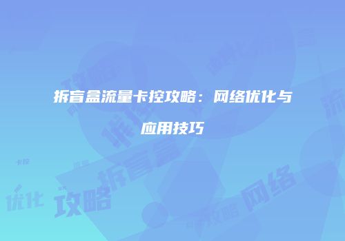 拆盲盒流量卡控攻略：网络优化与应用技巧