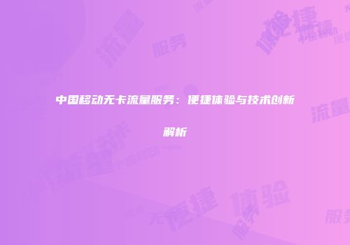 中国移动无卡流量服务：便捷体验与技术创新解析
